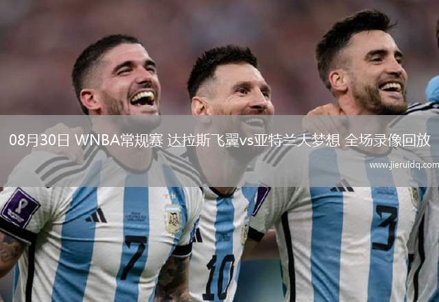 08月30日 WNBA常規(guī)賽 達拉斯飛翼vs亞特蘭大夢想 全場錄像回放