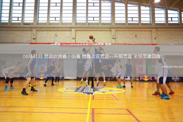 08月31日 男籃歐錦賽小組賽 格魯吉亞男籃vs希臘男籃 全場錄像回放