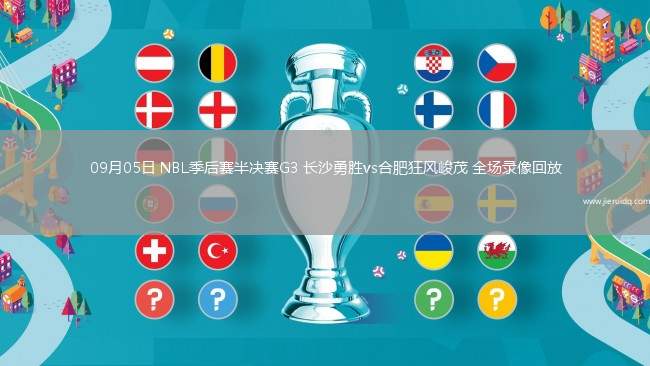 09月05日 NBL季后賽半決賽G3 長(zhǎng)沙勇勝vs合肥狂風(fēng)峻茂 全場(chǎng)錄像回放