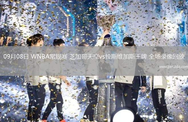 09月08日 WNBA常規(guī)賽 芝加哥天空vs拉斯維加斯王牌 全場錄像回放