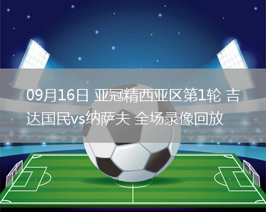 09月16日 亞冠精西亞區(qū)第1輪 吉達國民vs納薩夫 全場錄像回放