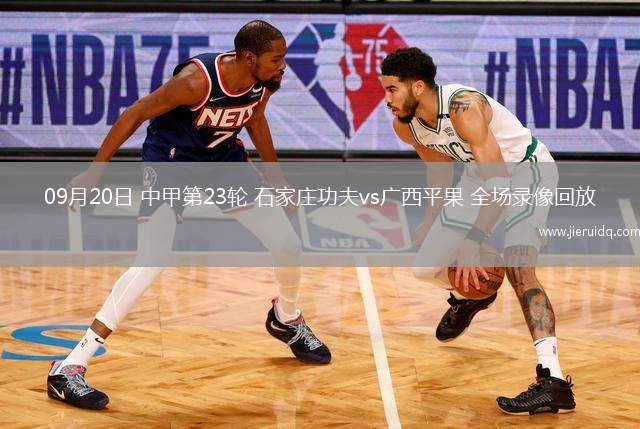09月20日 中甲第23輪 石家莊功夫vs廣西平果 全場(chǎng)錄像回放