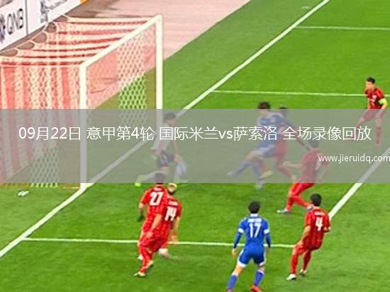 09月22日 意甲第4輪 國際米蘭vs薩索洛 全場錄像回放