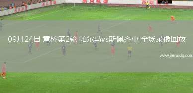 09月24日 意杯第2輪 帕爾馬vs斯佩齊亞 全場錄像回放
