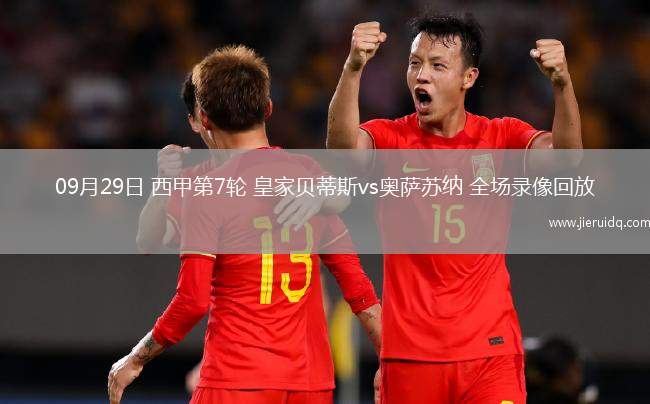 09月29日 西甲第7輪 皇家貝蒂斯vs奧薩蘇納 全場錄像回放