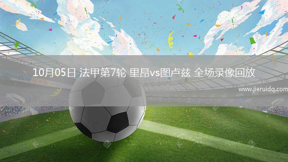 10月05日 法甲第7輪 里昂vs圖盧茲 全場錄像回放