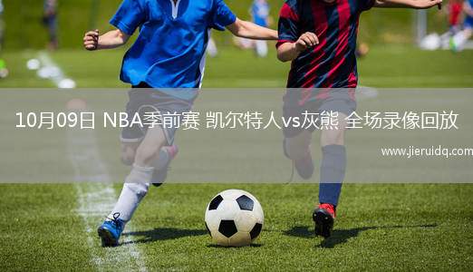 10月09日 NBA季前賽 凱爾特人vs灰熊 全場錄像回放