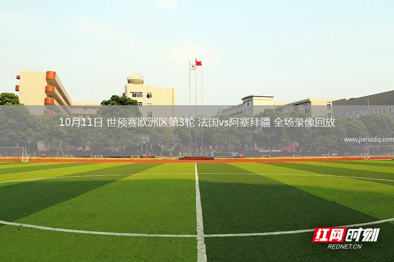 10月11日 世預賽歐洲區(qū)第3輪 法國vs阿塞拜疆 全場錄像回放