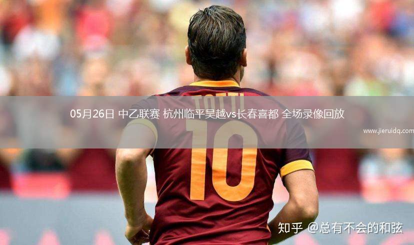 05月26日 中乙聯(lián)賽 杭州臨平吳越vs長(zhǎng)春喜都 全場(chǎng)錄像回放