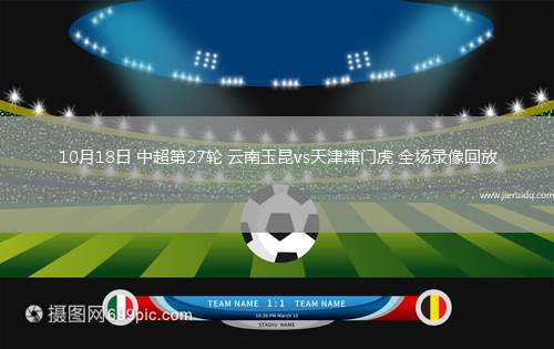 10月18日 中超第27輪 云南玉昆vs天津津門虎 全場(chǎng)錄像回放