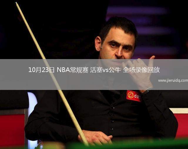 10月23日 NBA常規(guī)賽 活塞vs公牛 全場錄像回放