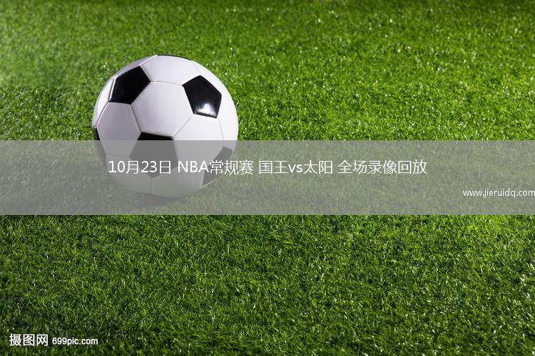 10月23日 NBA常規(guī)賽 國王vs太陽 全場錄像回放