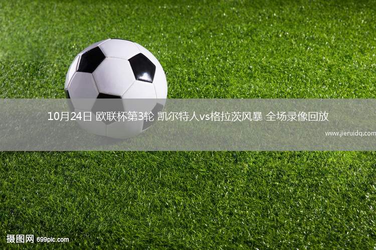10月24日 歐聯(lián)杯第3輪 凱爾特人vs格拉茨風(fēng)暴 全場錄像回放