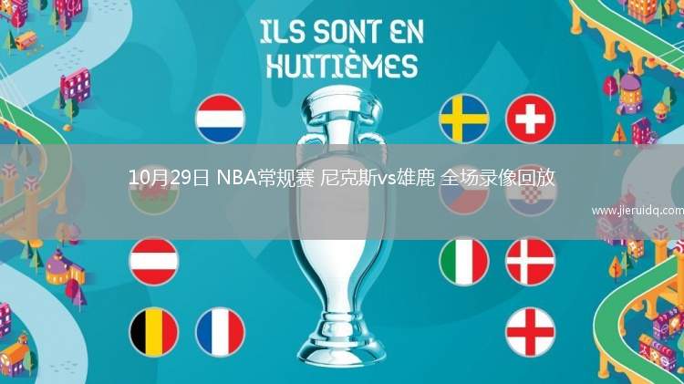 10月29日 NBA常規(guī)賽 尼克斯vs雄鹿 全場(chǎng)錄像回放