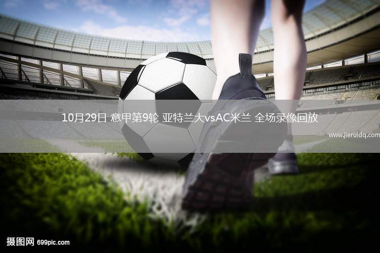 10月29日 意甲第9輪 亞特蘭大vsAC米蘭 全場(chǎng)錄像回放