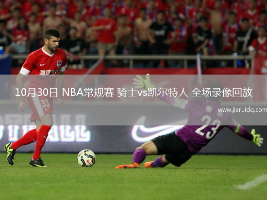 10月30日 NBA常規(guī)賽 騎士vs凱爾特人 全場(chǎng)錄像回放