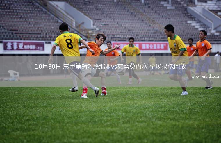 10月30日 意甲第9輪 熱那亞vs克雷莫內(nèi)塞 全場(chǎng)錄像回放