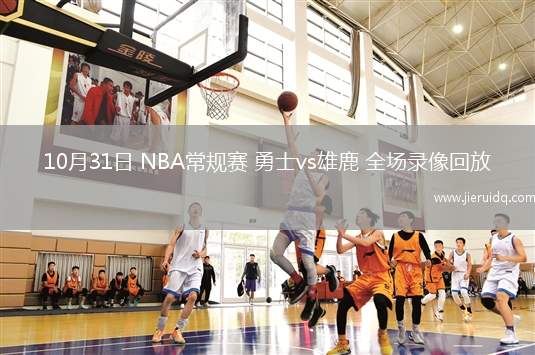 10月31日 NBA常規(guī)賽 勇士vs雄鹿 全場(chǎng)錄像回放