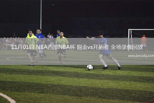 11月01日 NBA西部NBA杯 掘金vs開(kāi)拓者 全場(chǎng)錄像回放