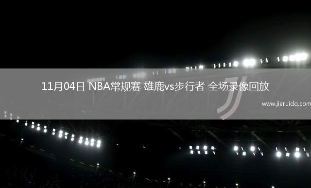 11月04日 NBA常規(guī)賽 雄鹿vs步行者 全場(chǎng)錄像回放