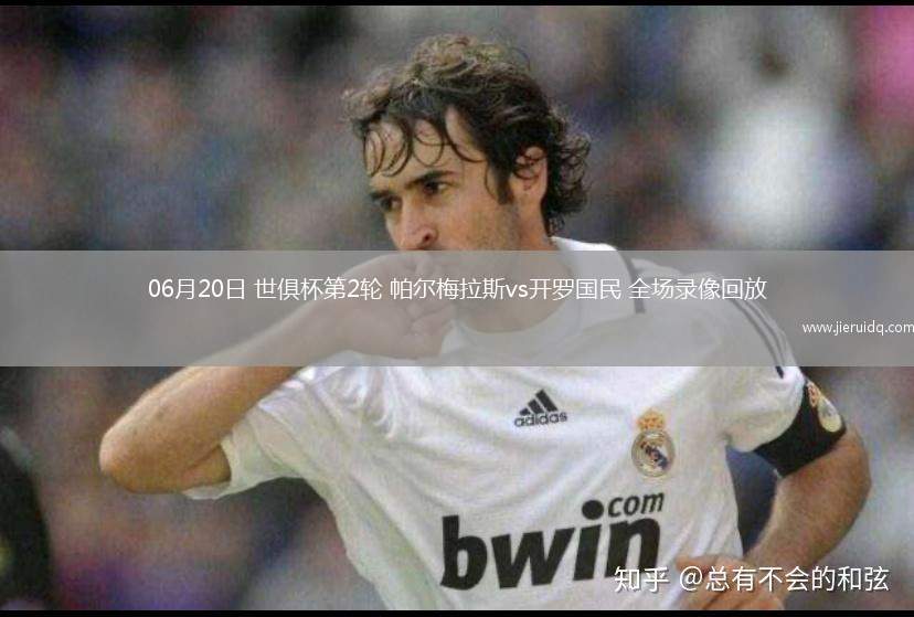 06月20日 世俱杯第2輪 帕爾梅拉斯vs開羅國民 全場錄像回放