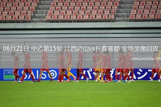 06月21日 中乙第15輪 江西廬山vs長(zhǎng)春喜都 全場(chǎng)錄像回放