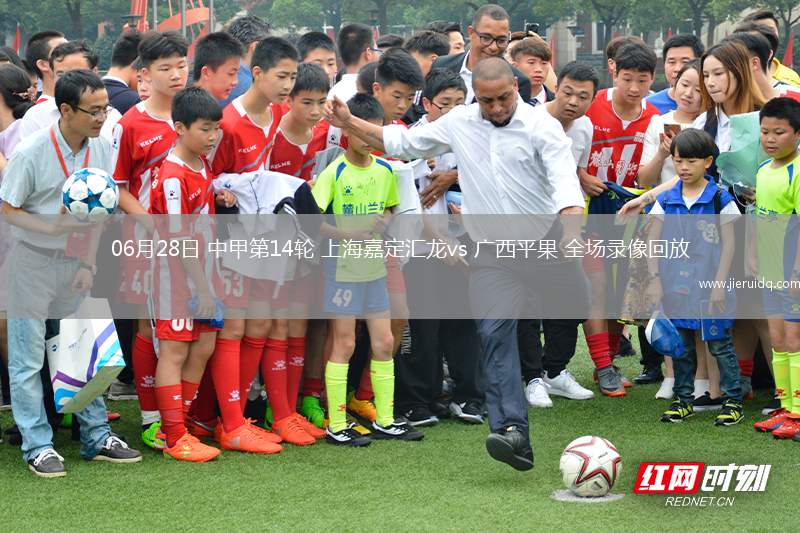 06月28日 中甲第14輪 上海嘉定匯龍vs 廣西平果 全場(chǎng)錄像回放