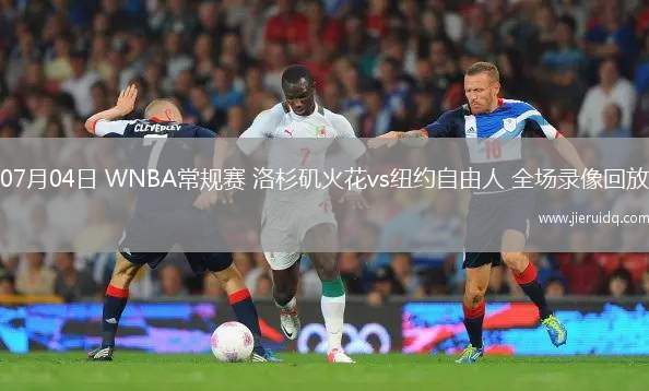 07月04日 WNBA常規(guī)賽 洛杉磯火花vs紐約自由人 全場(chǎng)錄像回放