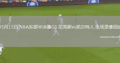 05月15日 NBA東部半決賽G5 尼克斯vs凱爾特人 全場錄像回放