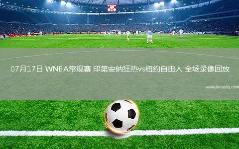 07月17日 WNBA常規(guī)賽 印第安納狂熱vs紐約自由人 全場(chǎng)錄像回放