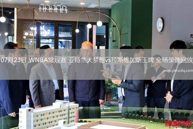 07月23日 WNBA常規(guī)賽 亞特蘭大夢想vs拉斯維加斯王牌 全場錄像回放