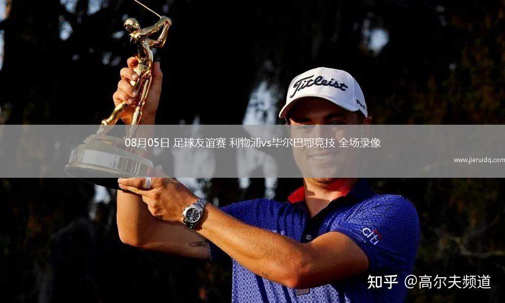 08月05日 足球友誼賽 利物浦vs畢爾巴鄂競(jìng)技 全場(chǎng)錄像