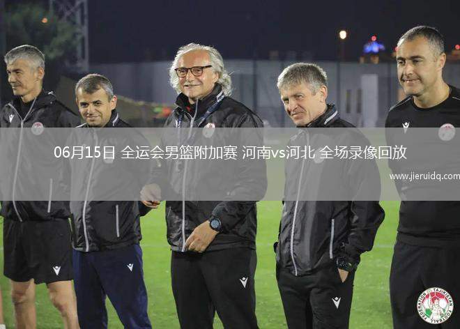 06月15日 全運(yùn)會(huì)男籃附加賽 河南vs河北 全場(chǎng)錄像回放