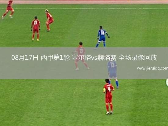 08月17日 西甲第1輪 塞爾塔vs赫塔費(fèi) 全場(chǎng)錄像回放