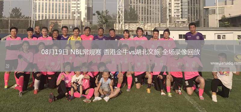 08月19日 NBL常規(guī)賽 香港金牛vs湖北文旅 全場錄像回放