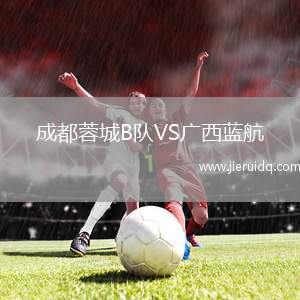 成都蓉城B隊VS廣西藍(lán)航