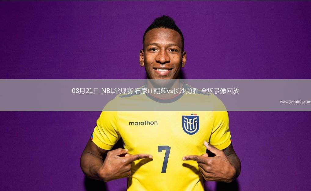 08月21日 NBL常規(guī)賽 石家莊翔藍(lán)vs長(zhǎng)沙勇勝 全場(chǎng)錄像回放
