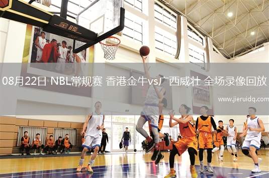 08月22日 NBL常規(guī)賽 香港金牛vs廣西威壯 全場錄像回放